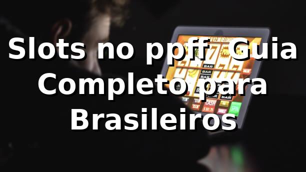 Slots no ppff 🍀 Guia Completo para Brasileiros